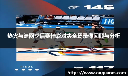 热火与篮网季后赛精彩对决全场录像回顾与分析