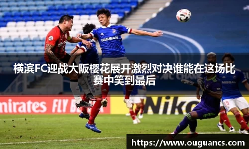 横滨FC迎战大阪樱花展开激烈对决谁能在这场比赛中笑到最后